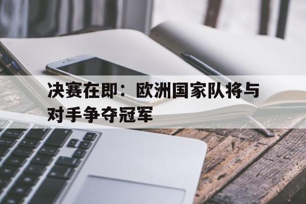 包含决赛在即：欧洲国家队将与对手争夺冠军的词条
