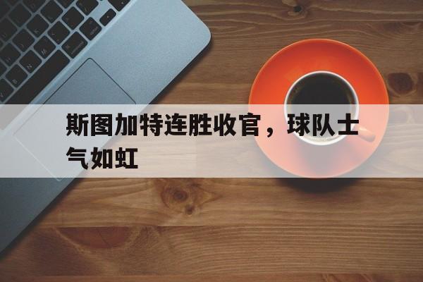 关于斯图加特连胜收官，球队士气如虹的信息