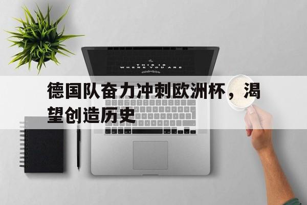 关于德国队奋力冲刺欧洲杯，渴望创造历史的信息