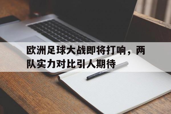 关于欧洲足球大战即将打响，两队实力对比引人期待的信息