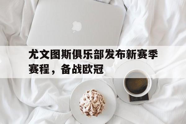 尤文图斯俱乐部发布新赛季赛程，备战欧冠