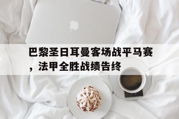 包含巴黎圣日耳曼客场战平马赛，法甲全胜战绩告终的词条